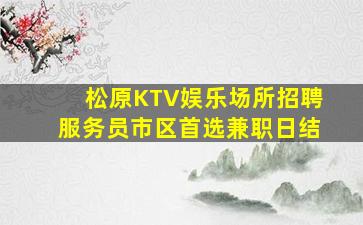 松原KTV娱乐场所招聘服务员市区首选兼职日结